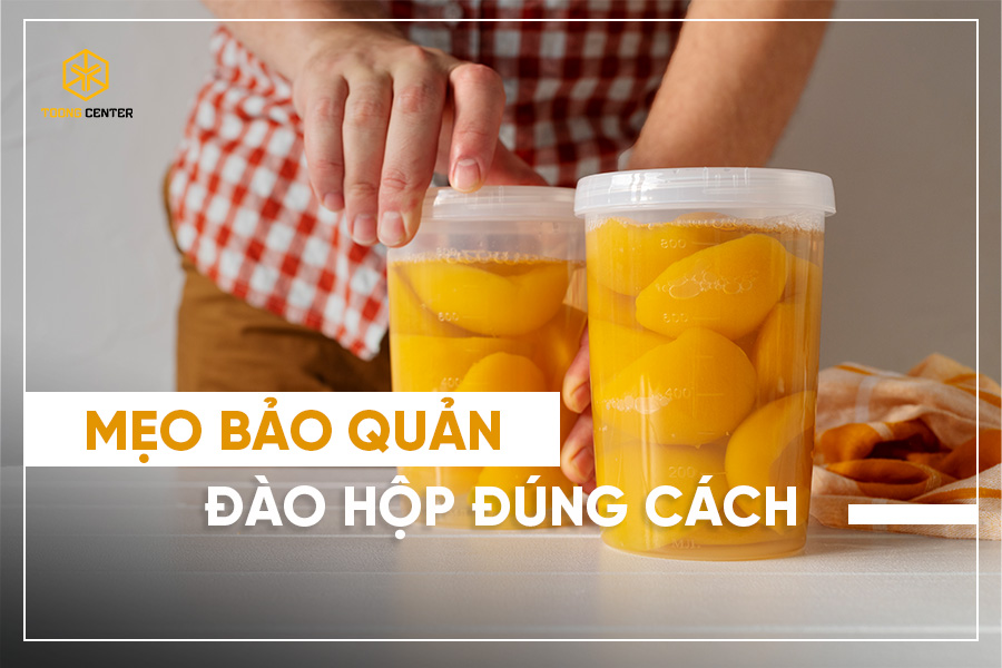 Mẹo bảo quản đào hộp đúng cách để giữ được hương vị tươi ngon